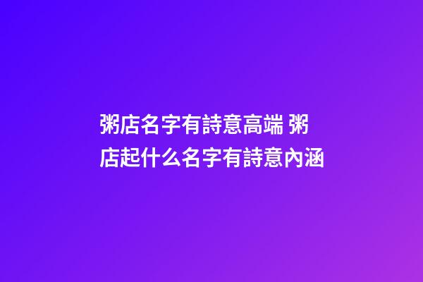 粥店名字有詩意高端 粥店起什么名字有詩意內涵-第1張-店鋪起名-玄機派